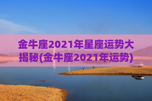 金牛座2021年星座运势大揭秘(金牛座2021年运势)
