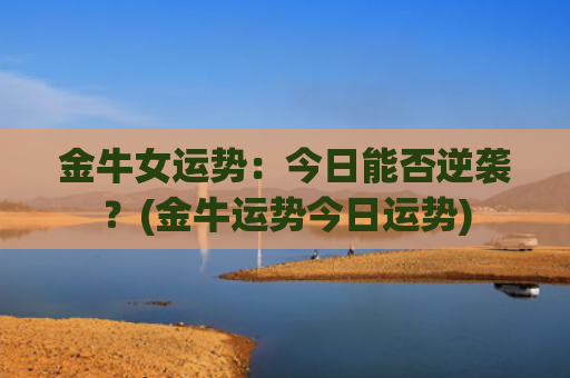 金牛女运势：今日能否逆袭？(金牛运势今日运势)