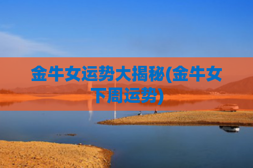 金牛女运势大揭秘(金牛女下周运势)