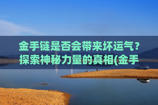 金手链是否会带来坏运气？探索神秘力量的真相(金手链)