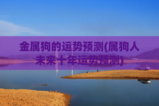 金属狗的运势预测(属狗人未来十年运势预测)