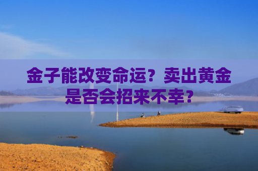 金子能改变命运？卖出黄金是否会招来不幸？