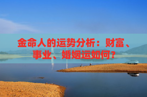 金命人的运势分析：财富、事业、婚姻运如何？