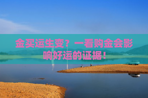 金买运生变？一看购金会影响好运的证据！