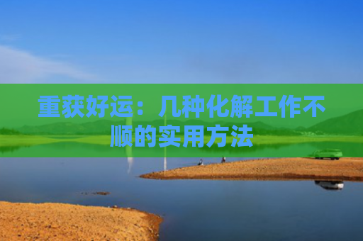 重获好运：几种化解工作不顺的实用方法