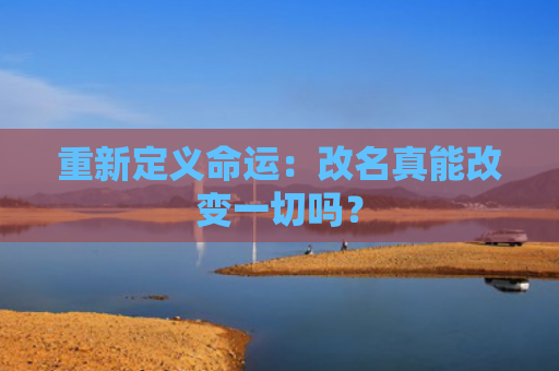 重新定义命运：改名真能改变一切吗？