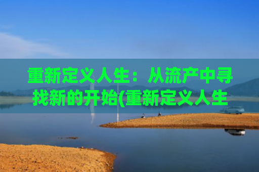 重新定义人生：从流产中寻找新的开始(重新定义人生作文)