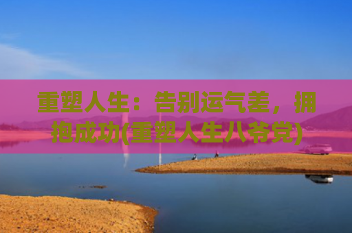 重塑人生：告别运气差，拥抱成功(重塑人生八爷党)