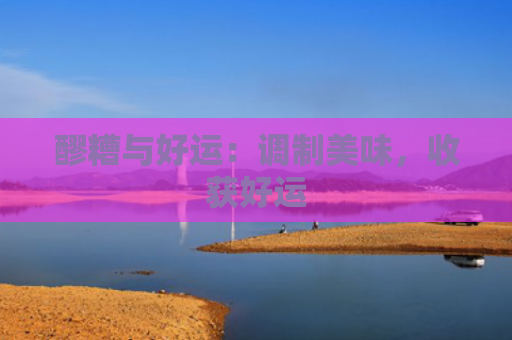 醪糟与好运：调制美味，收获好运