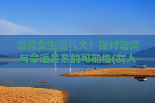 酒窝女生运气大？探讨酒窝与命运关系的可能性(女人有酒窝运气特别好)
