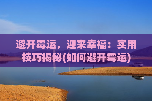 避开霉运，迎来幸福：实用技巧揭秘(如何避开霉运)