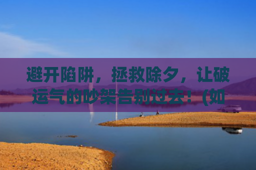 避开陷阱，拯救除夕，让破运气的吵架告别过去！(如何避开决策陷阱)