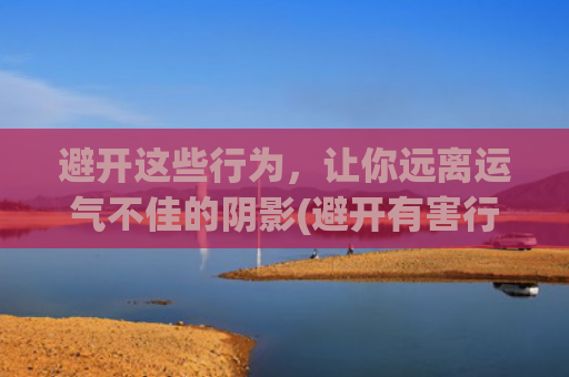 避开这些行为，让你远离运气不佳的阴影(避开有害行为)
