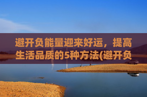 避开负能量迎来好运，提高生活品质的5种方法(避开负能量的人)