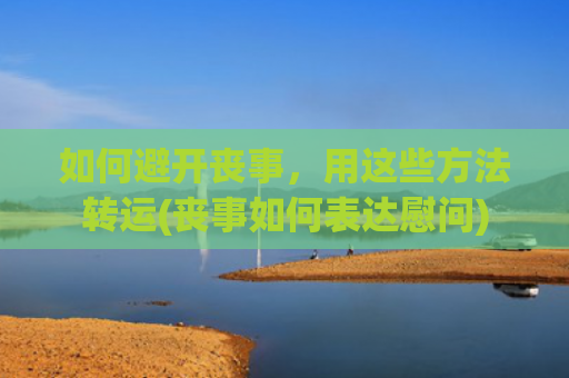 如何避开丧事，用这些方法转运(丧事如何表达慰问)