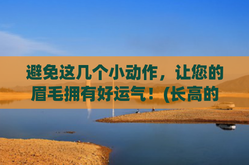 避免这几个小动作，让您的眉毛拥有好运气！(长高的几个小动作)