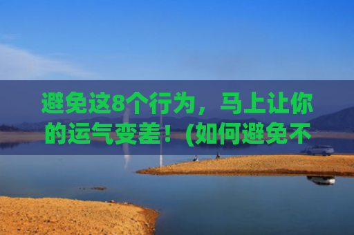 避免这8个行为，马上让你的运气变差！(如何避免不良行为)