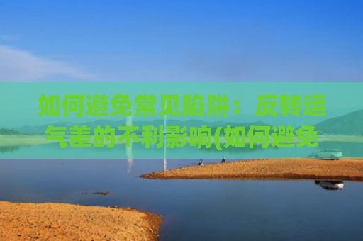 如何避免常见陷阱：反转运气差的不利影响(如何避免求职陷阱?)