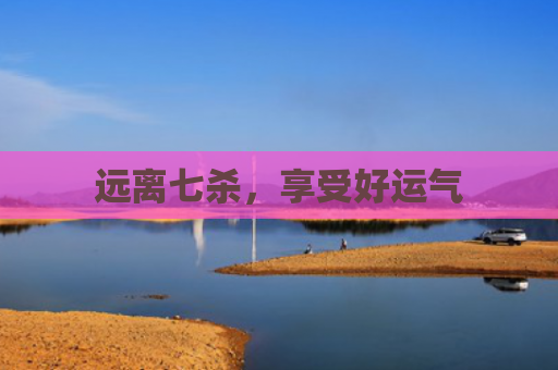 远离七杀，享受好运气