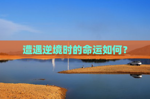 遭遇逆境时的命运如何？