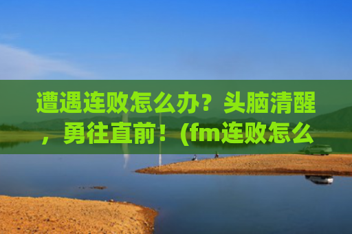 遭遇连败怎么办？头脑清醒，勇往直前！(fm连败怎么办)