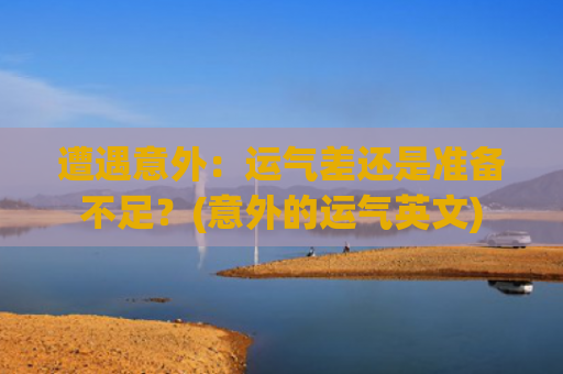 遭遇意外：运气差还是准备不足？(意外的运气英文)