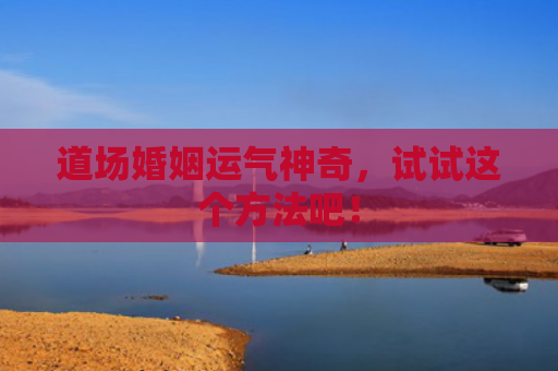 道场婚姻运气神奇，试试这个方法吧！