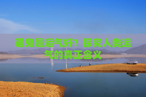 遇鬼是运气好？探究人类运气的真正含义