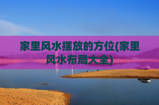 家里风水摆放的方位(家里风水布局大全)