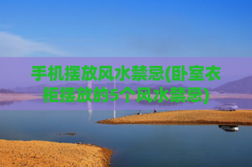 手机摆放风水禁忌(卧室衣柜摆放的5个风水禁忌)