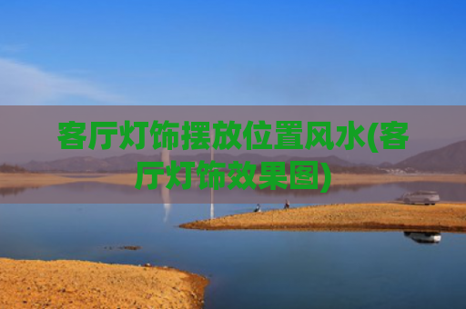 客厅灯饰摆放位置风水(客厅灯饰效果图)