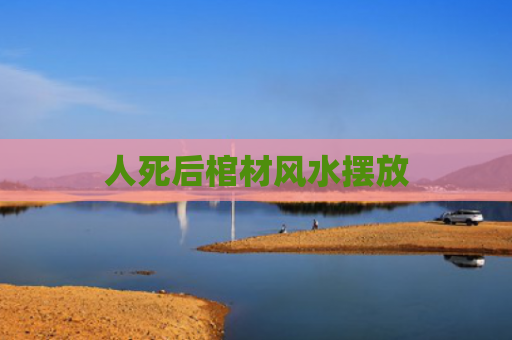 人死后棺材风水摆放
