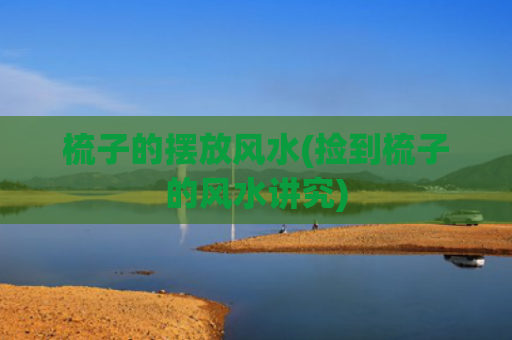 梳子的摆放风水(捡到梳子的风水讲究)