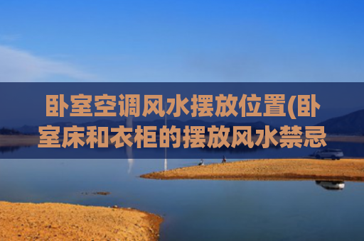 卧室空调风水摆放位置(卧室床和衣柜的摆放风水禁忌)