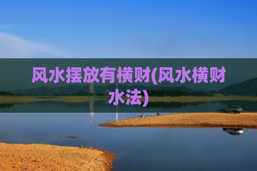 风水摆放有横财(风水横财水法)
