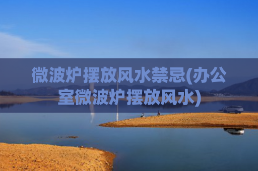 微波炉摆放风水禁忌(办公室微波炉摆放风水)