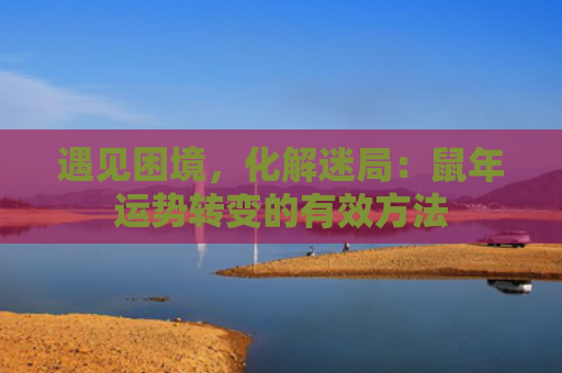 遇见困境，化解迷局：鼠年运势转变的有效方法