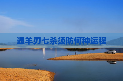 遇羊刃七杀须防何种运程