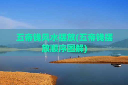 五帝钱风水摆放(五帝钱摆放顺序图解)
