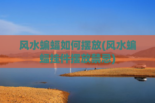 风水蝙蝠如何摆放(风水蝙蝠挂件摆放禁忌)