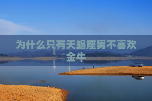 为什么只有天蝎座男不喜欢金牛