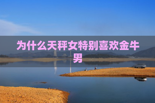 为什么天秤女特别喜欢金牛男