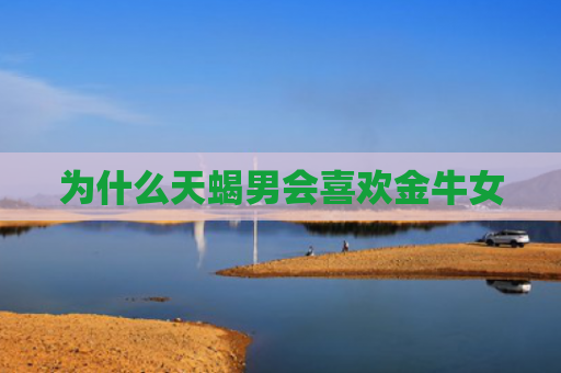为什么天蝎男会喜欢金牛女
