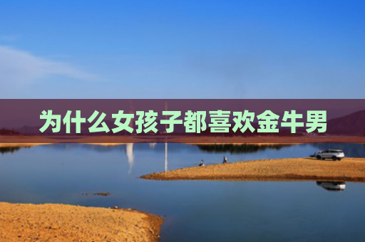 为什么女孩子都喜欢金牛男
