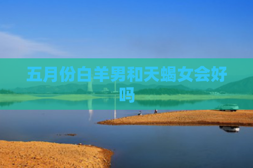五月份白羊男和天蝎女会好吗