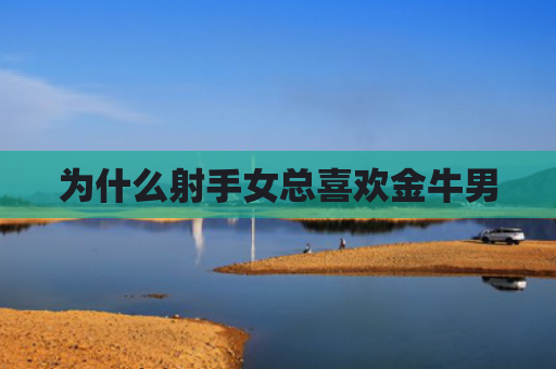 为什么射手女总喜欢金牛男