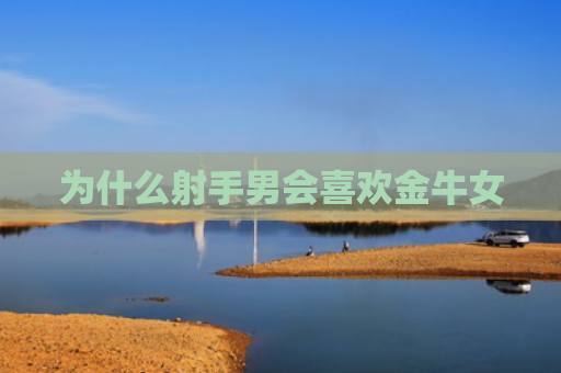 为什么射手男会喜欢金牛女
