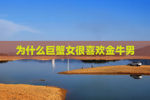 为什么巨蟹女很喜欢金牛男