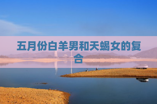 五月份白羊男和天蝎女的复合