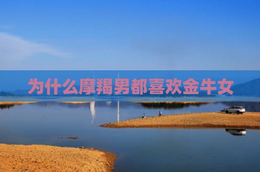 为什么摩羯男都喜欢金牛女